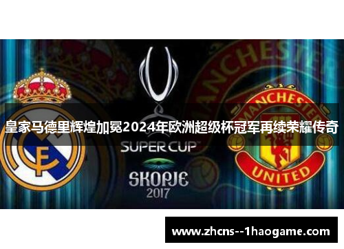 皇家马德里辉煌加冕2024年欧洲超级杯冠军再续荣耀传奇
