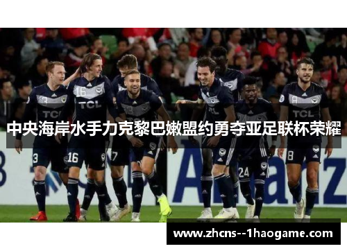 中央海岸水手力克黎巴嫩盟约勇夺亚足联杯荣耀